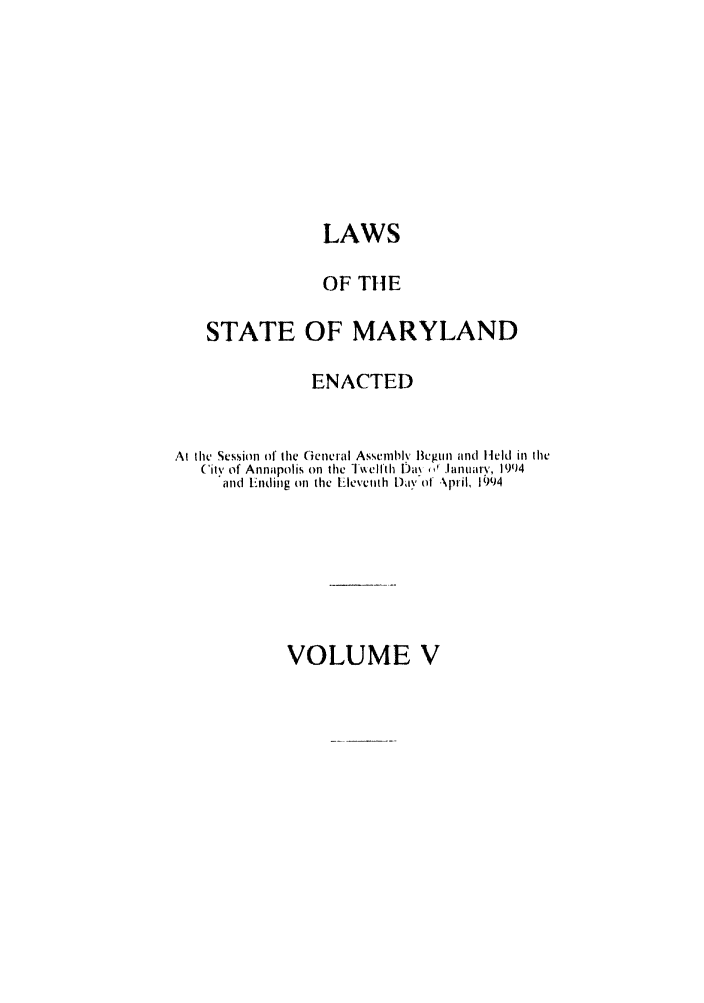 handle is hein.ssl/ssmd0194 and id is 1 raw text is: LAWS

OF THE
STATE OF MARYLAND
ENACTED
At thc Session of the General Asscimbly Begun and Held in tile
(ity of Annapolis on the  ellII'th Da\  I ,Januar', 1994
and Enling on the Eleventh aiy' of .\pril, 1994

VOLUME V


