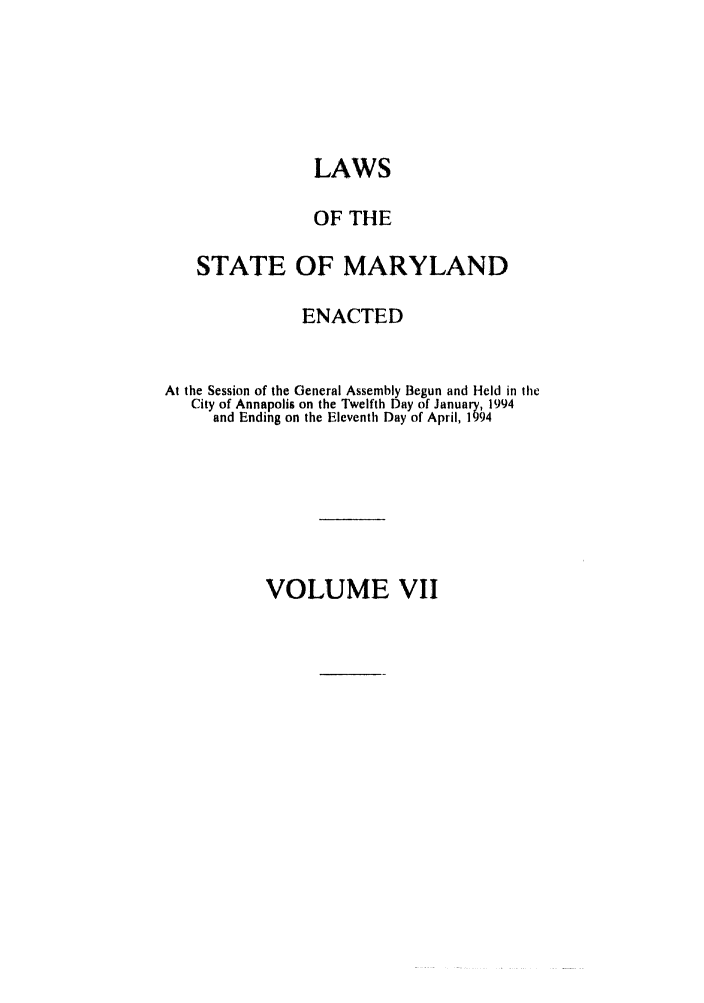 handle is hein.ssl/ssmd0196 and id is 1 raw text is: LAWS
OF THE
STATE OF MARYLAND
ENACTED
At the Session of the General Assembly Begun and Held in the
City of Annapolis on the Twelfth Day of January, 1994
and Ending on the Eleventh Day of April, 1994

VOLUME VII


