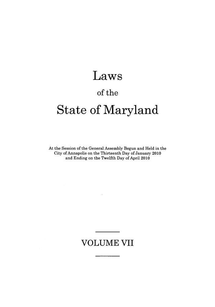 handle is hein.ssl/ssmd0470 and id is 1 raw text is: Laws
of the
State of Maryland

At the Session of the General Assembly Begun and Held in the
City of Annapolis on the Thirteenth Day of January 2010
and Ending on the Twelfth Day of April 2010

VOLUME VII


