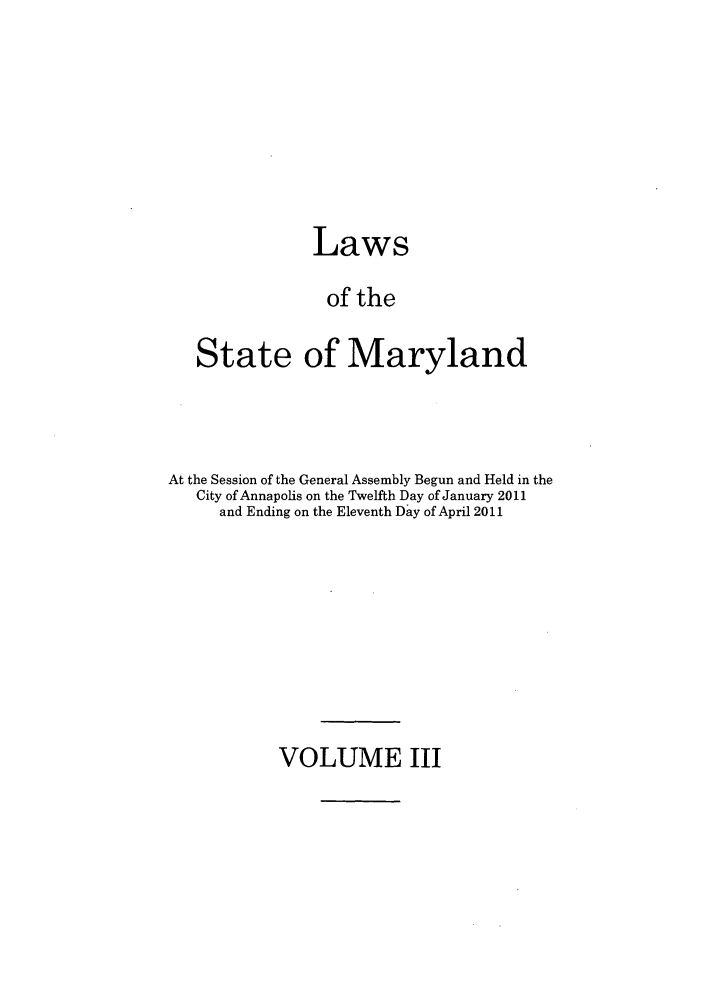handle is hein.ssl/ssmd0473 and id is 1 raw text is: Laws
of the
State of Maryland
At the Session of the General Assembly Begun and Held in the
City of Annapolis on the Twelfth Day of January 2011
and Ending on the Eleventh Day of April 2011

VOLUME III


