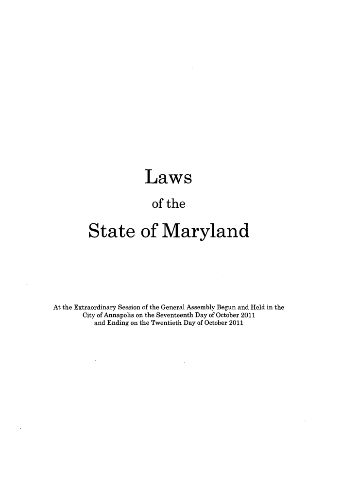 handle is hein.ssl/ssmd0477 and id is 1 raw text is: Laws
of the
State of Maryland

At the Extraordinary Session of the General Assembly Begun and Held in the
City of Annapolis on the Seventeenth Day of October 2011
and Ending on the Twentieth Day of October 2011


