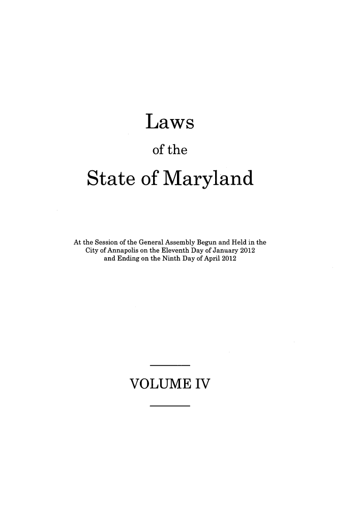 handle is hein.ssl/ssmd0481 and id is 1 raw text is: Laws
of the
State of Maryland

At the Session of the General Assembly Begun and Held in the
City of Annapolis on the Eleventh Day of January 2012
and Ending on the Ninth Day of April 2012

VOLUME IV


