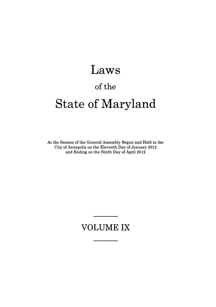 handle is hein.ssl/ssmd0486 and id is 1 raw text is: Laws
of the
State of Maryland

At the Session of the General Assembly Begun and Held in the
City of Annapolis on the Eleventh Day of January 2012
and Ending on the Ninth Day of April 2012

VOLUME IX


