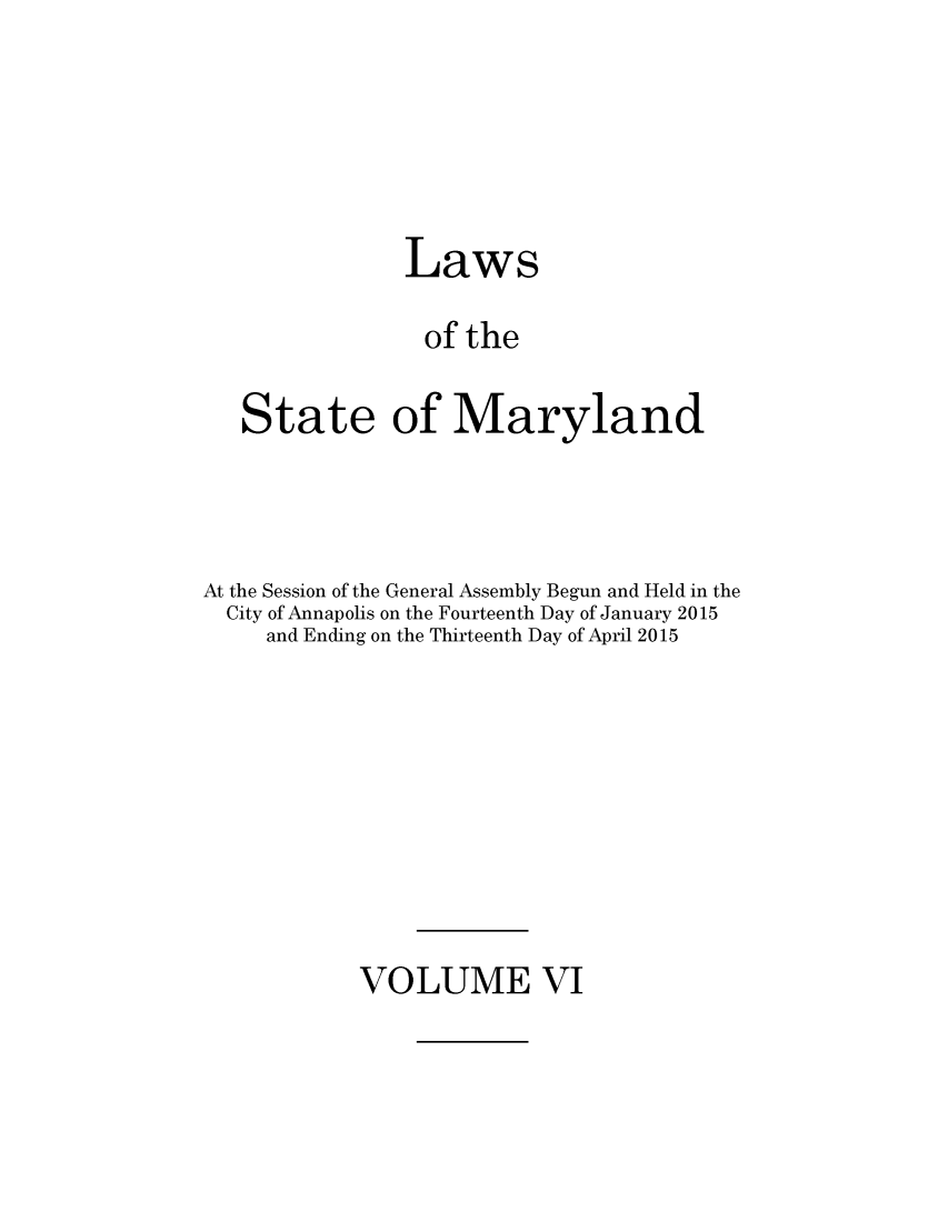 handle is hein.ssl/ssmd0510 and id is 1 raw text is: 





               Laws

               of  the

   State of Maryland



At the Session of the General Assembly Begun and Held in the
  City of Annapolis on the Fourteenth Day of January 2015
     and Ending on the Thirteenth Day of April 2015


VOLUME VI



