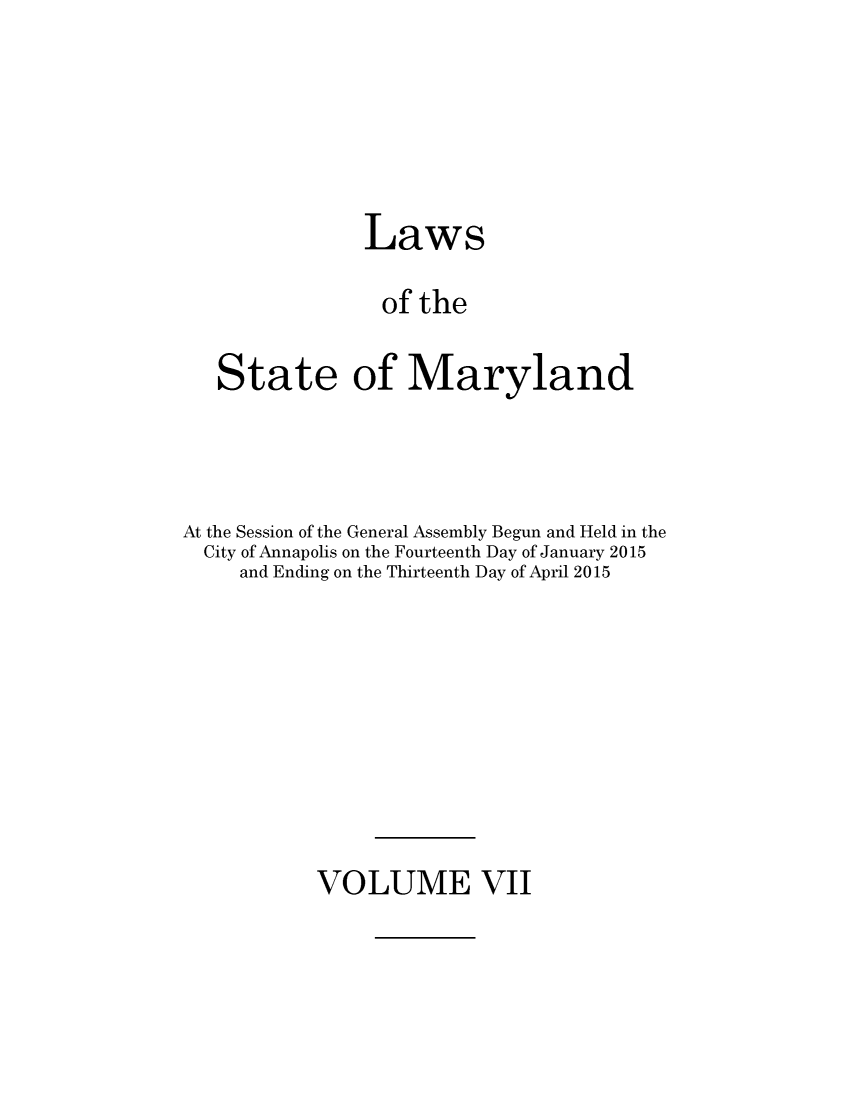 handle is hein.ssl/ssmd0511 and id is 1 raw text is: 





               Laws

               of  the

   State of Maryland



At the Session of the General Assembly Begun and Held in the
  City of Annapolis on the Fourteenth Day of January 2015
     and Ending on the Thirteenth Day of April 2015


VOLUME VII


