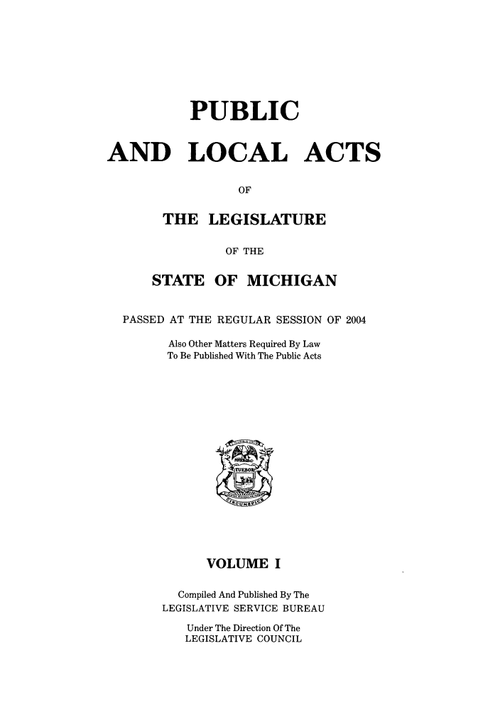 handle is hein.ssl/ssmi0009 and id is 1 raw text is: PUBLIC
AND LOCAL ACTS
OF
THE LEGISLATURE
OF THE
STATE OF MICHIGAN
PASSED AT THE REGULAR SESSION OF 2004
Also Other Matters Required By Law
To Be Published With The Public Acts
VOLUME I
Compiled And Published By The
LEGISLATIVE SERVICE BUREAU
Under The Direction Of The
LEGISLATIVE COUNCIL


