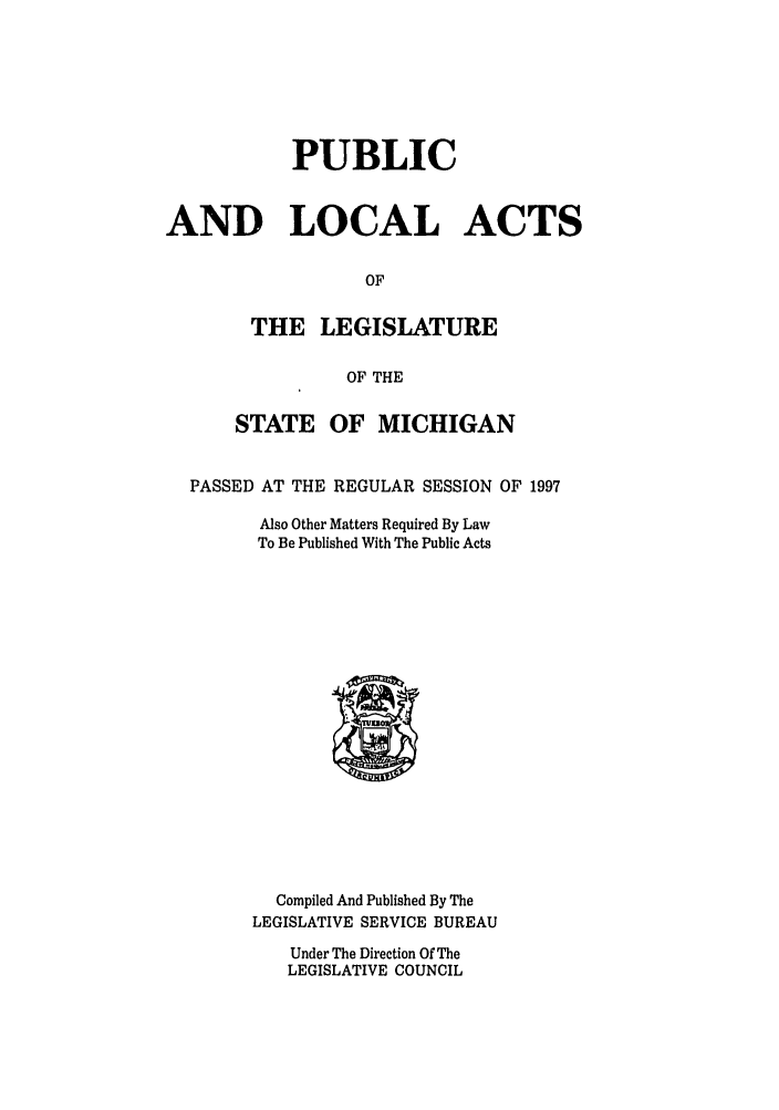 handle is hein.ssl/ssmi0019 and id is 1 raw text is: PUBLIC
AND LOCAL ACTS
OF
THE LEGISLATURE
OF THE
STATE OF MICHIGAN
PASSED AT THE REGULAR SESSION OF 1997
Also Other Matters Required By Law
To Be Published With The Public Acts

Compiled And Published By The
LEGISLATIVE SERVICE BUREAU
Under The Direction Of The
LEGISLATIVE COUNCIL


