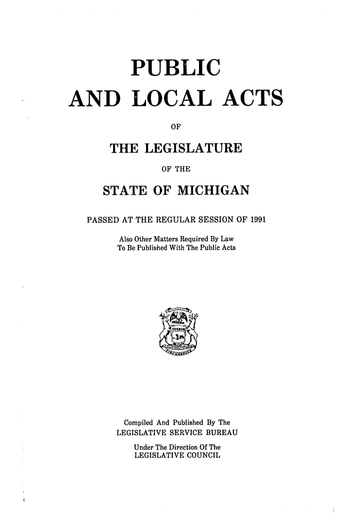handle is hein.ssl/ssmi0025 and id is 1 raw text is: PUBLIC
AND LOCAL ACTS
OF
THE LEGISLATURE
OF THE
STATE OF MICHIGAN
PASSED AT THE REGULAR SESSION OF 1991
Also Other Matters Required By Law
To Be Published With The Public Acts

Compiled And Published By The
LEGISLATIVE SERVICE BUREAU
Under The Direction Of The
LEGISLATIVE COUNCIL


