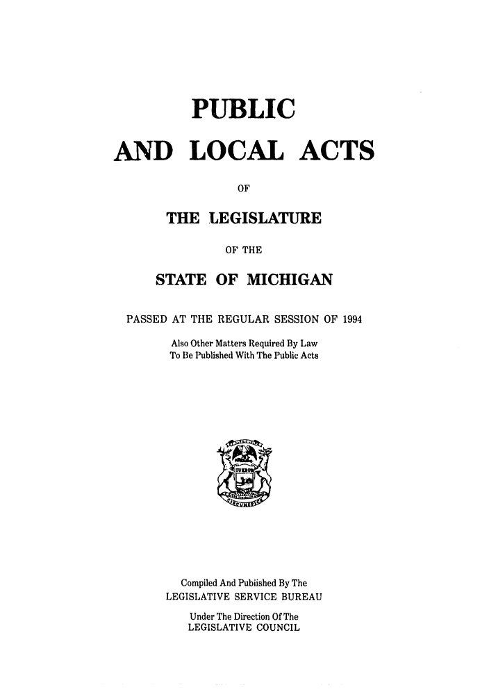 handle is hein.ssl/ssmi0028 and id is 1 raw text is: PUBLIC
AND LOCAL ACTS
OF
THE LEGISLATURE
OF THE
STATE OF MICHIGAN
PASSED AT THE REGULAR SESSION OF 1994
Also Other Matters Required By Law
To Be Published With The Public Acts

Compiled And Pubiished By The
LEGISLATIVE SERVICE BUREAU
Under The Direction Of The
LEGISLATIVE COUNCIL


