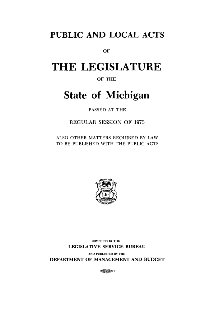 handle is hein.ssl/ssmi0081 and id is 1 raw text is: PUBLIC AND LOCAL ACTS
OF
THE LEGISLATURE
OF THE
State of Michigan
PASSED AT THE
REGULAR SESSION OF 1975
ALSO OTHER MATTERS REQUIRED BY LAW
TO BE PUBLISHED WITH THE PUBLIC ACTS

COMPILED BY THE
LEGISLATIVE SERVICE BUREAU
AND PUBLISHED BY THE
DEPARTMENT OF MANAGEMENT AND BUDGET


