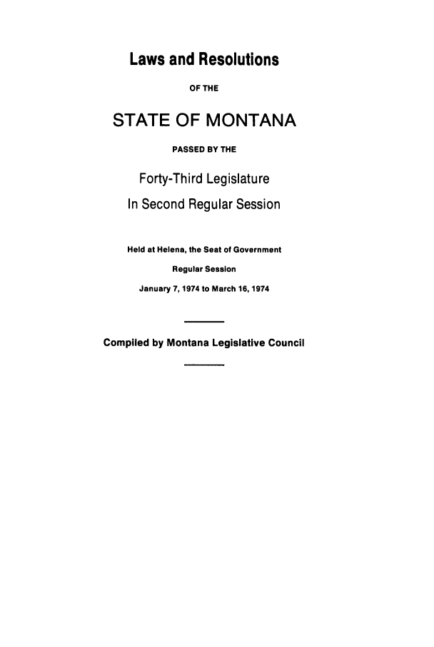 handle is hein.ssl/ssmt0073 and id is 1 raw text is: Laws and Resolutions
OF THE
STATE OF MONTANA
PASSED BY THE
Forty-Third Legislature
In Second Regular Session
Held at Helena, the Seat of Government
Regular Session
January 7, 1974 to March 16, 1974

Compiled by Montana Legislative Council


