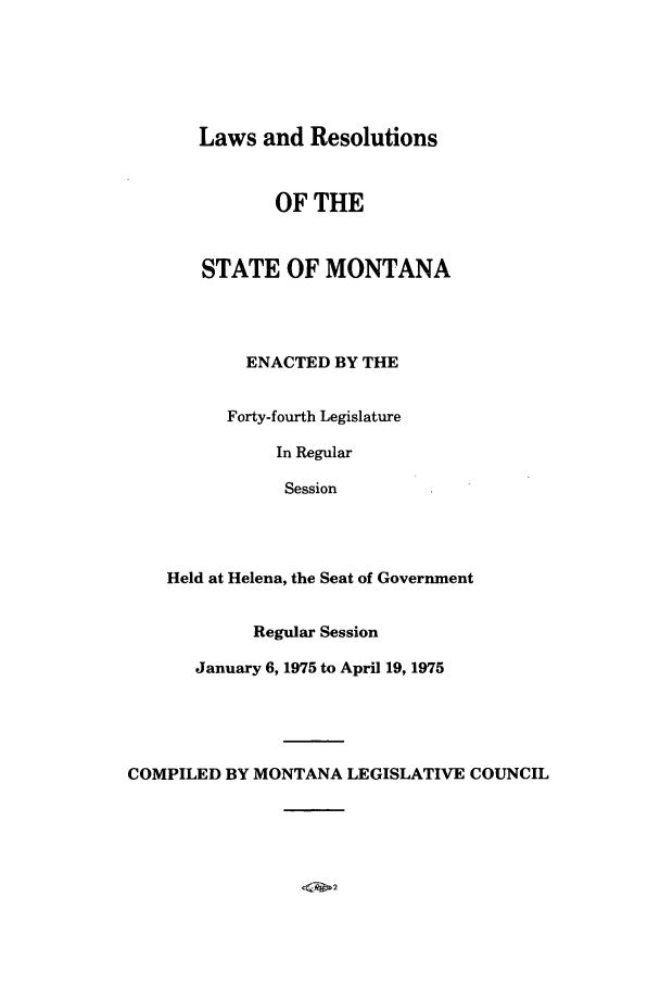 handle is hein.ssl/ssmt0075 and id is 1 raw text is: Laws and Resolutions
OF THE
STATE OF MONTANA
ENACTED BY THE
Forty-fourth Legislature
In Regular
Session
Held at Helena, the Seat of Government
Regular Session
January 6, 1975 to April 19, 1975
COMPILED BY MONTANA LEGISLATIVE COUNCIL


