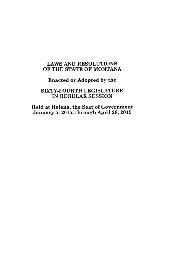 handle is hein.ssl/ssmt0134 and id is 1 raw text is: LAWS AND RESOLUTIONS
OF THE STATE OF MONTANA
Enacted or Adopted by the
SIXTY-FOURTH LEGISLATURE
IN REGULAR SESSION
Held at Helena, the Seat of Government
January 5, 2015, through April 28, 2015


