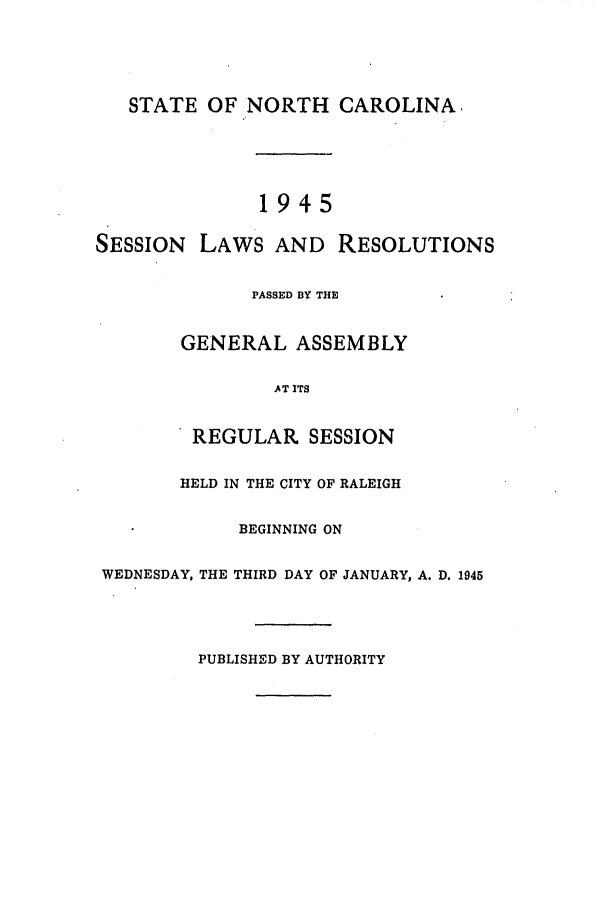 handle is hein.ssl/ssnc0047 and id is 1 raw text is: STATE OF NORTH CAROLINA.
1945
SESSION LAWS AND RESOLUTIONS
PASSED BY THE
GENERAL ASSEMBLY
AT ITS
REGULAR SESSION
HELD IN THE CITY OF RALEIGH
BEGINNING ON
WEDNESDAY, THE THIRD DAY OF JANUARY, A. D. 1945

PUBLISHED BY AUTHORITY


