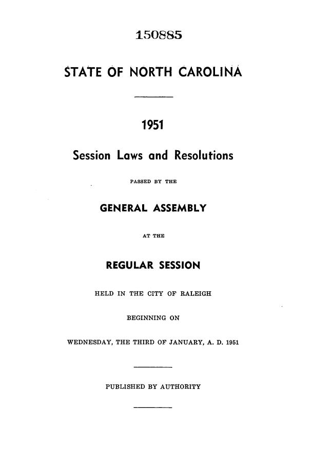 handle is hein.ssl/ssnc0050 and id is 1 raw text is: 150885
STATE OF NORTH CAROLINA
1951
Session Laws and Resolutions
PASSED BY THE
GENERAL ASSEMBLY
AT THE
REGULAR SESSION
HELD IN THE CITY OF RALEIGH
BEGINNING ON
WEDNESDAY, THE THIRD OF JANUARY, A. D. 1951
PUBLISHED BY AUTHORITY


