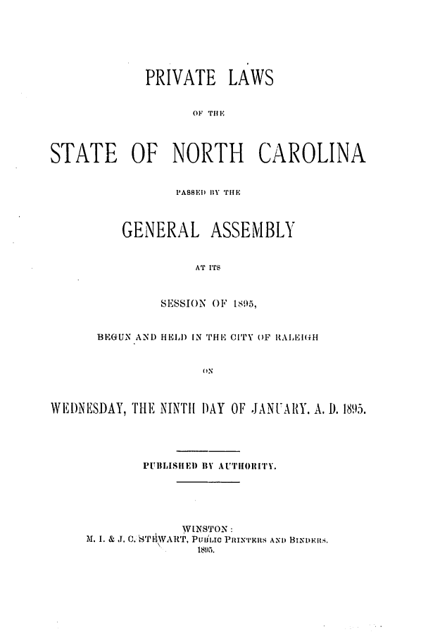 handle is hein.ssl/ssnc0081 and id is 1 raw text is: PRIVATE LAWS
oF Tim
STATE OF NORTH CAROLINA
PASSED BlY TH!E
GENERAL ASSEMBLY
AT ITS
SESSION OF 1895,
BEGUN AND HELD IN THE CITY OF RALEIGH
o'N
WEDNESDAY, TiE NINTH DAY OF JANUARY. A. D. 1895.
PUBLISHED Bl AUTHORITY.
WINSTON:
M. I. & .1. C. ST9,VART, PtTliic PRINTxIas AN) BINuis.
18515i.


