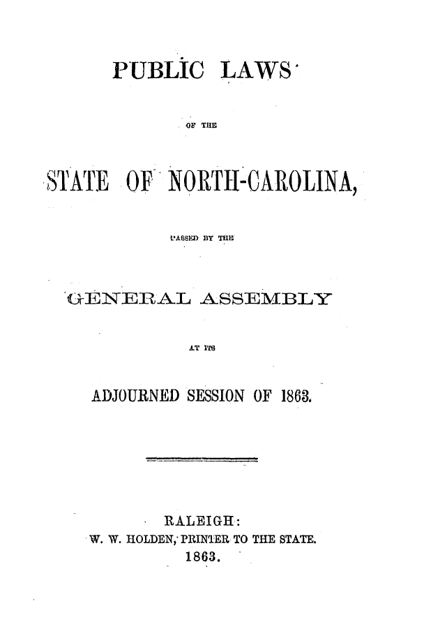 handle is hein.ssl/ssnc0223 and id is 1 raw text is: PUBLIC LAWS*
OF THE
STATE OF NORTH-CAROLINA,

PASSED BY T19
GrENERAL ASSEMBLY
LT ITS
ADJOURNED SESSION OF 1868.

. RALEIGH:
W. W. HOLDEN,' PRINTER TO THE STATE.
1863.


