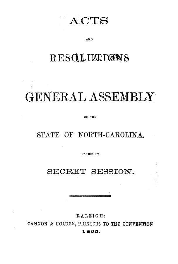 handle is hein.ssl/ssnc0232 and id is 1 raw text is: ACTS
AND
RES(ULJVJ17,S

GENERAL ASSEMBLY
OF THE1

STATE

OF NORTH-CAROLINA,

PASSED IN

SECRET

SESSION.

RALEIGH:
OANNON & IOLDEN, PRINTERS TO THE CONVENTION
1 Sots.


