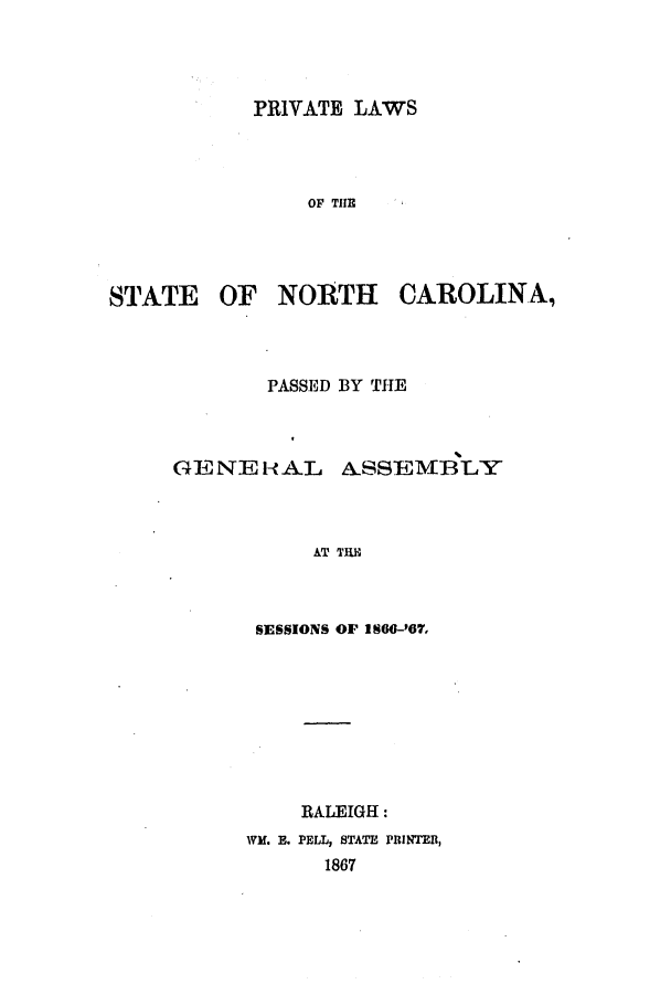 handle is hein.ssl/ssnc0237 and id is 1 raw text is: PRIVATE LAWS

OF THE
STATE OF NORTH CAROLINA,
PASSED BY THE
GENEHAL ASSEMBLY
AT TRE
SESSIONS OF IS60-'87,

RALEIGH:
WiH. B. PELL, STATE PRINTER,
1867


