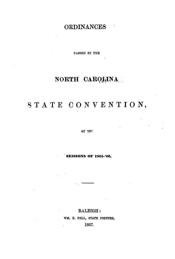 handle is hein.ssl/ssnc0238 and id is 1 raw text is: ORDINANCES
PASSED BY TIE
NORTH CARQgINA

STATE

CON VENTION,

AT THI
SESSIONS OF 1S65-'66.

RALEIGH:
WM. E. PELL, STATE PRINTER,
1867.


