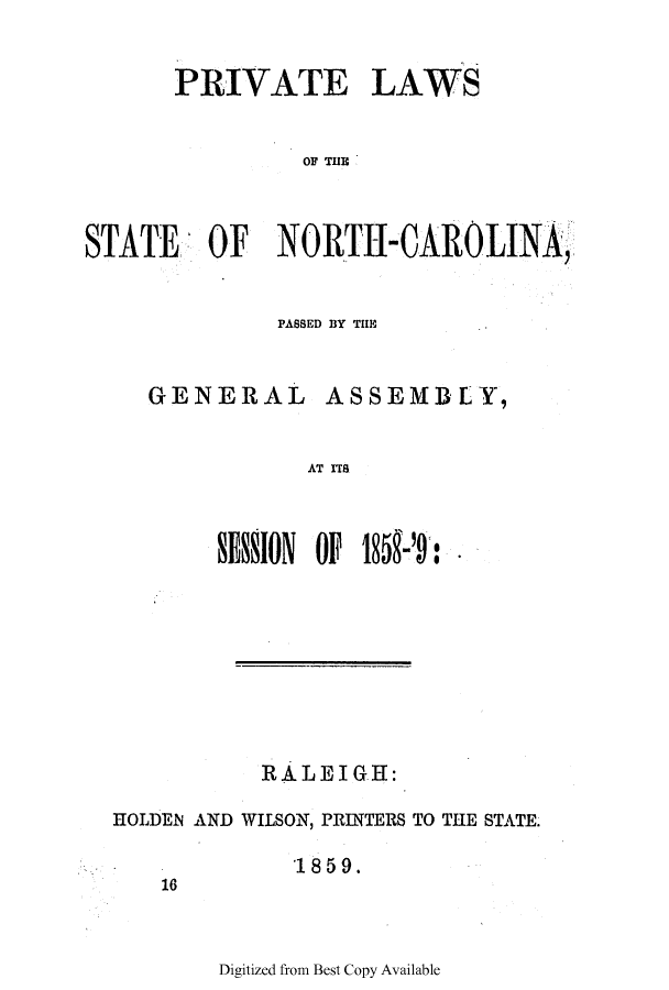 handle is hein.ssl/ssnc0271 and id is 1 raw text is: PRIVATE

LAWS

OF THlE

STATE   OF  NORTH-CAROLINA,
PASSED BY THE

GENERAL

ASSEMBLY,

AT ITS

SESION OF 185-'9:
RALEIGH:
HOLDEN AND WILSON, PRINTERS TO THE STATE.

*18 5 9.

16

Digitized from Best Copy Available



