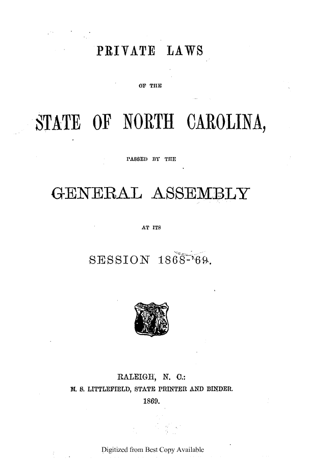 handle is hein.ssl/ssnc0275 and id is 1 raw text is: PRIVATE LAWS
Or, THE
STATE OF NORTH CAROLINA,
PASSED BlY THE
GENERAL ASSEMBLY
AT ITS

SESSION

1868-'6-4.

RALEIGH, N. 0.:
MA. 8. LITTLEFIELD, STATE PRINTER AND BINDER.
1869.

Digitized from Best Copy Available


