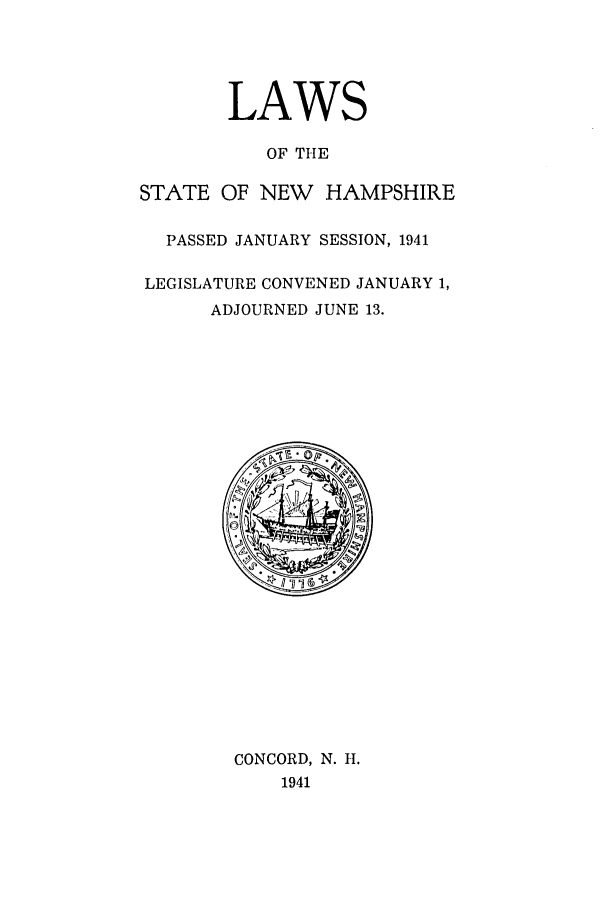 handle is hein.ssl/ssnh0051 and id is 1 raw text is: LAWS
OF THE
STATE OF NEW HAMPSHIRE
PASSED JANUARY SESSION, 1941
LEGISLATURE CONVENED JANUARY 1,
ADJOURNED JUNE 13.

CONCORD, N. H.
1941


