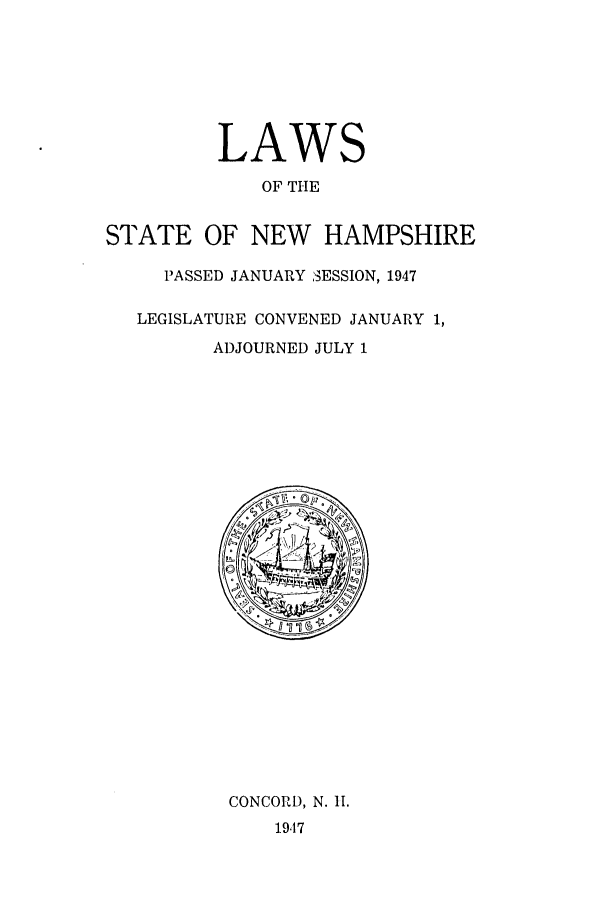 handle is hein.ssl/ssnh0054 and id is 1 raw text is: LAWS
OF THE
STATE OF NEW HAMPSHIRE
PASSED JANUARY 3ESSION, 1947
LEGISLATURE CONVENED JANUARY 1,
ADJOURNED JULY 1

CONCORD, N. 11.
1947


