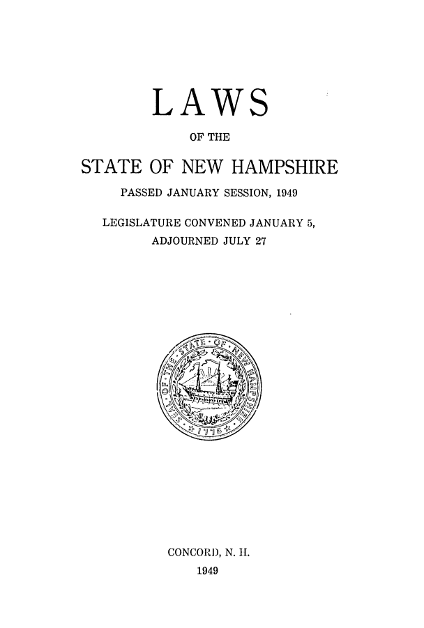 handle is hein.ssl/ssnh0055 and id is 1 raw text is: LAW

S

OF THE
STATE OF NEW HAMPSHIRE
PASSED JANUARY SESSION, 1949
LEGISLATURE CONVENED JANUARY 5,
ADJOURNED JULY 27

CONCORD, N. H1.
1949


