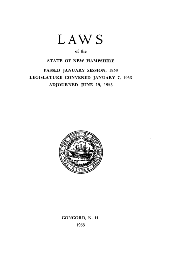 handle is hein.ssl/ssnh0057 and id is 1 raw text is: LAWS
of the
STATE OF NEW HAMPSHIRE

PASSED JANUARY SESSION, 1953
LEGISLATURE CONVENED JANUARY 7, 1953
ADJOURNED JUNE 19, 1953

CONCORD, N. H.
1953


