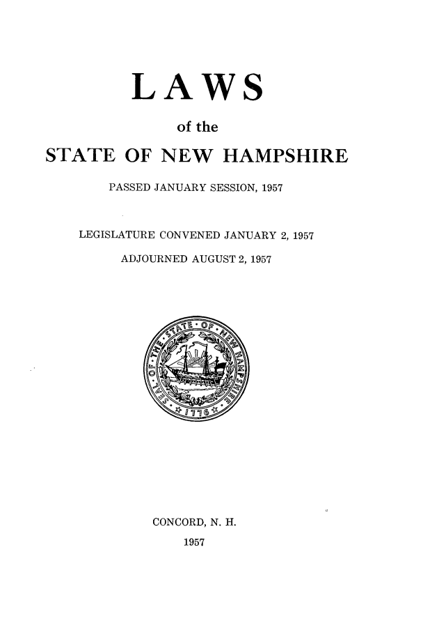 handle is hein.ssl/ssnh0059 and id is 1 raw text is: LAWS
of the
STATE OF NEW HAMPSHIRE

PASSED JANUARY SESSION, 1957
LEGISLATURE CONVENED JANUARY 2, 1957
ADJOURNED AUGUST 2, 1957

CONCORD, N. H.

1957


