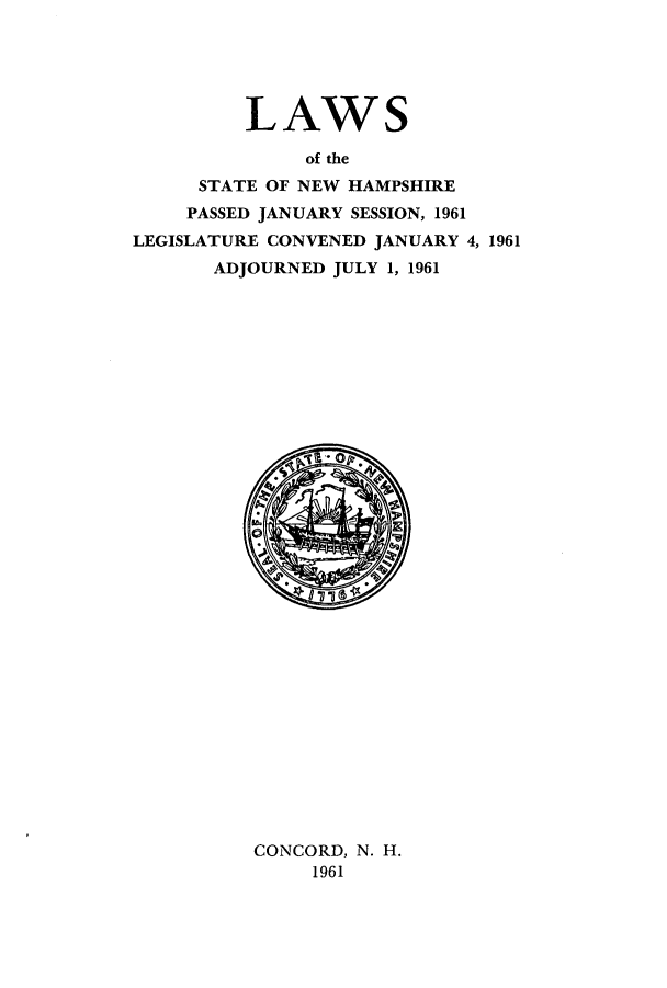 handle is hein.ssl/ssnh0061 and id is 1 raw text is: LAWS
of the
STATE OF NEW HAMPSHIRE
PASSED JANUARY SESSION, 1961
LEGISLATURE CONVENED JANUARY 4, 1961
ADJOURNED JULY 1, 1961

CONCORD, N. H.
1961


