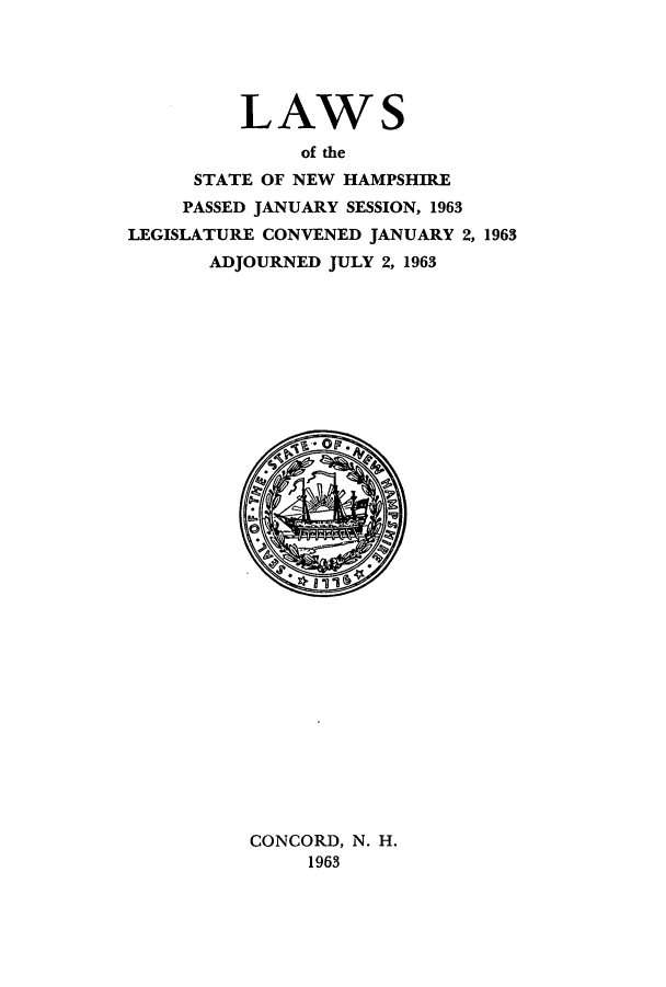 handle is hein.ssl/ssnh0062 and id is 1 raw text is: LAWS
of the
STATE OF NEW HAMPSHIRE
PASSED JANUARY SESSION, 1963
LEGISLATURE CONVENED JANUARY 2, 1963
ADJOURNED JULY 2, 1963

CONCORD, N. H.
1963


