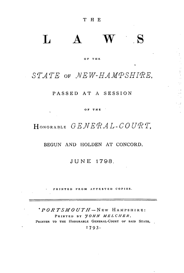 handle is hein.ssl/ssnh0092 and id is 1 raw text is: THE

I

A

W

'S

OF THE
STATE OF .NEW-HAVIPSHIQVE,
PASSED AT A SESSION
OF THE
HONORABLE GE.NEQV4L-COUT,
BEGUN AND HOLDEN AT CONCORD,
JUNE 1793.
PRINTED  FROM  ATTESTED  COPIES.
*POR, TSMIOUTH-New HAMPSHIRE:
PRINTED BY .OHN MEL CHER,
PRINTER TO THE HONORABLE GENERAL-COURT OF SAID STATE,
1793-


