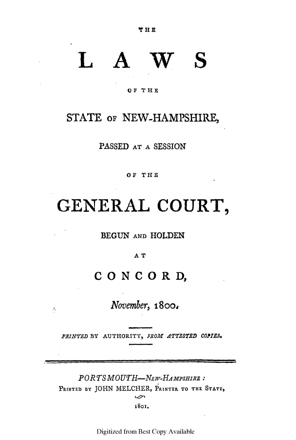 handle is hein.ssl/ssnh0109 and id is 1 raw text is: ITrH

L

A

W

S

OF THE
STATE OF NEW-HAMPSHIRE,
PASSED AT A SESSION
OF THE
GENERAL COURT,
BEGUN AND HOLDEN
AT
CONCORD,
November, i8oo,
PRINTED BY AUTHORITY, FROM AfBSTEBD COPIES.
PORTS MOUTH-Nw-HAMPsmaRE:
PRINTED BY JOHN MELCHER, PRINTER TO THE STATE,

1801.

Digitized from Best Copy Available


