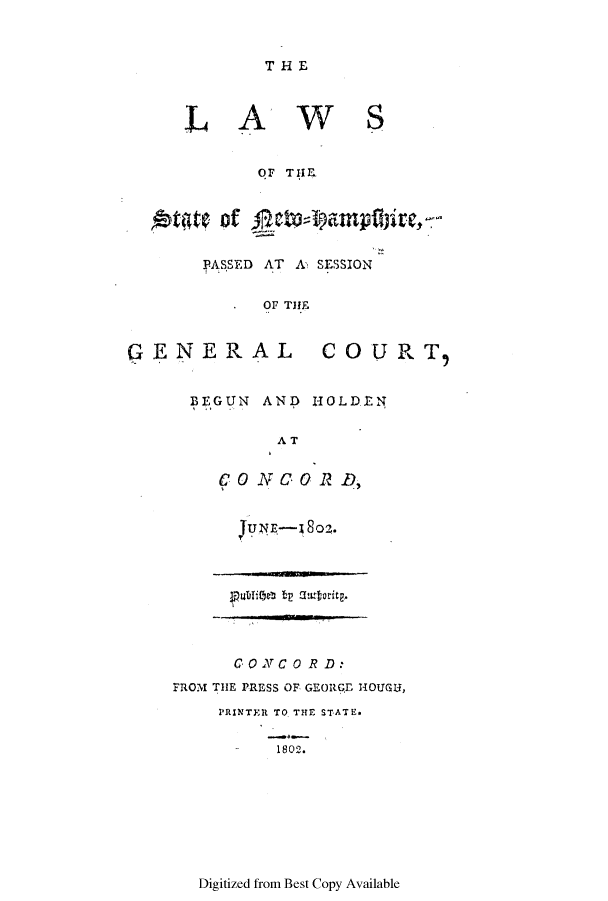 handle is hein.ssl/ssnh0111 and id is 1 raw text is: THE

LA

WS

OF TIIE
PASSED AT A- SESSION
OF THE

GENERAL

COURTI

BEGUN AND HOLDEN
AT
CONCORD,
JuNp-J802.
CONC 0 R D:
FROM THE PRESS OF GEORq HOUGU,
PRINTER TO THE STATE.
S1802.

Digitized from Best Copy Available


