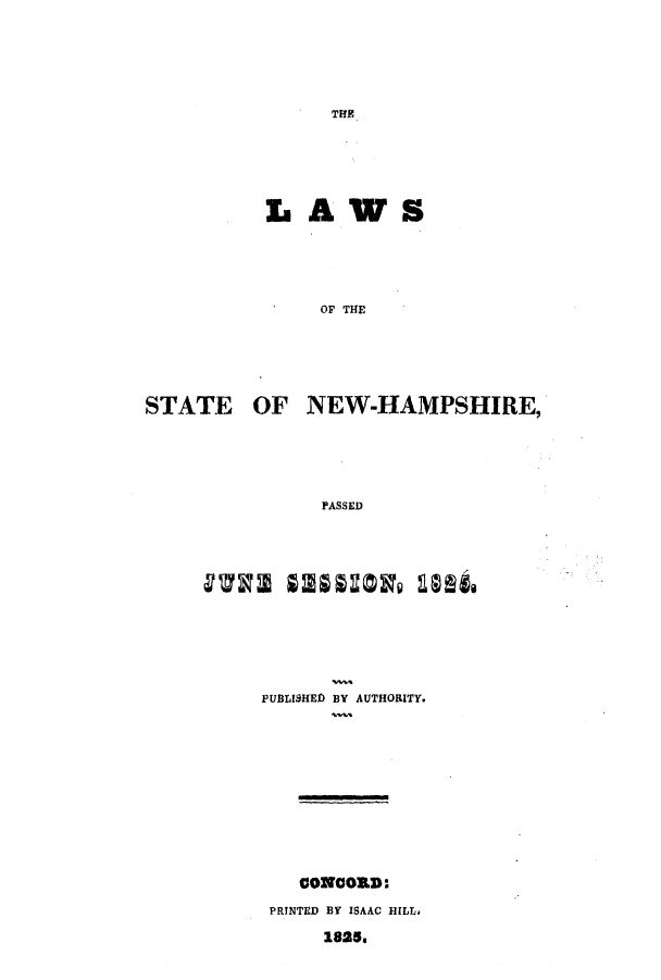 handle is hein.ssl/ssnh0144 and id is 1 raw text is: THE1

LAWS
OF THE
STATE OF NEW-HAMPSHIRE,
PASSED

PUBLISHED BY AUTHORITY.
CONCORD:
PRINTED BY ISAAC HILL,
1825.


