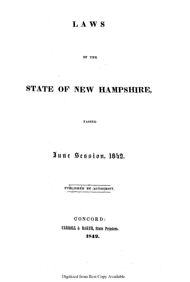handle is hein.ssl/ssnh0166 and id is 1 raw text is: LAWS
OP THE

STATE

OF NEW HAMPSHIRE,

PASSED
Inde ~~ 'qsin  1802

PU LISHED BY AUTHORITY.
CONCORD:
CARROLL & BAKER, State Printers.
1842.

Digitized from Best Copy Available


