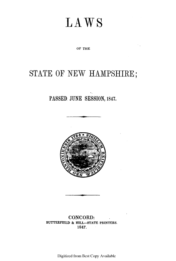 handle is hein.ssl/ssnh0172 and id is 1 raw text is: LAWS
OF THE
STATE OF NEW HAMPSHIRE;

PASSED. JUNE SESSION, 1847.

CONCORD:
BUTTERFIELD & HILL-STATE PRINTERS.
1847.

Digitized from Best Copy Available


