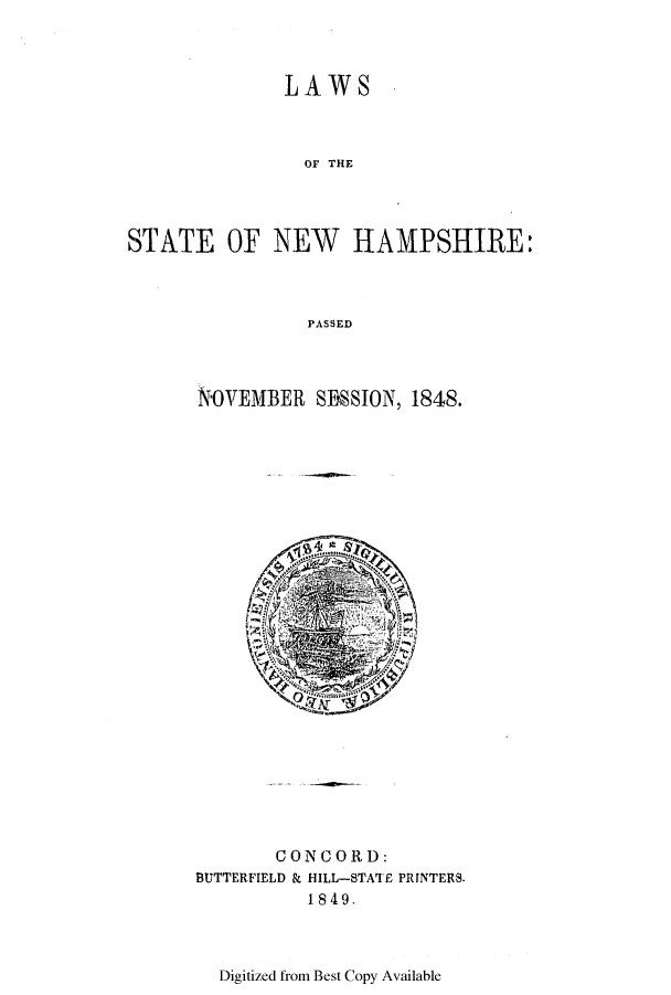 handle is hein.ssl/ssnh0174 and id is 1 raw text is: LAWS
OF THE
STATE OF NEW HAMPSHIRE:
PASSED

NOVEMBER SESSION, 1848.

CONCORD:
BUTTERFIELD & HILL-STATE PRINTERS.
1849.

Digitized from Best Copy Available


