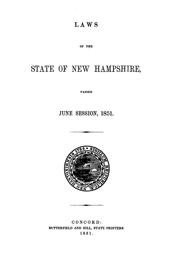 handle is hein.ssl/ssnh0177 and id is 1 raw text is: LAWS
OF THE
STATE OF NEW HAMPSHIRE,
PASSED

JUNE SESSION, 1851.

CONCORD:
BUTTERFIELD AND HILL, STATE PRINTERS.
1851.



