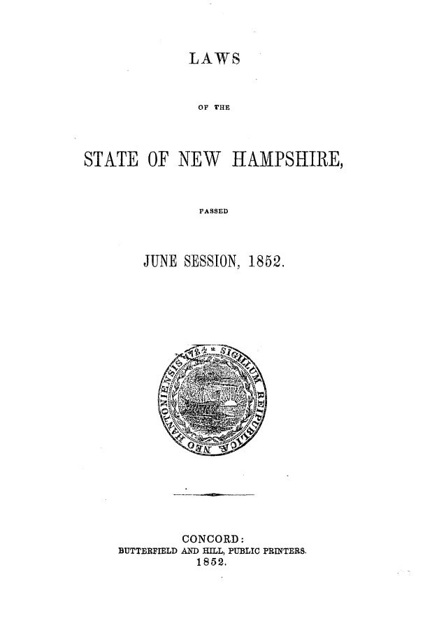 handle is hein.ssl/ssnh0178 and id is 1 raw text is: LAWS

OF THE
STATE OF NEW      HAMPSHIRE,
PASSED
JUNE SESSION, 1852.

CONCORD:
BUTTERFIELD AND HILL, PUBLIC PRINTERS.
1852.



