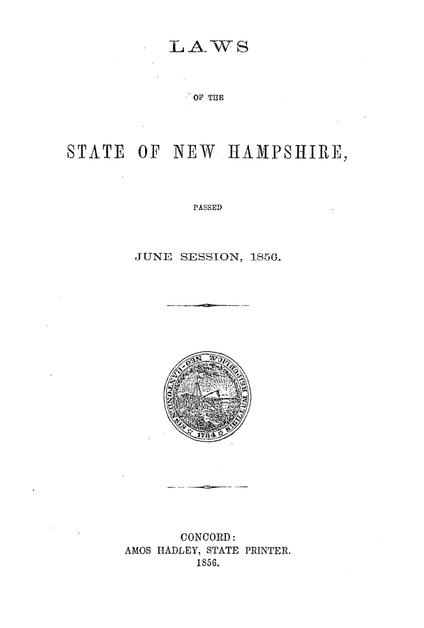handle is hein.ssl/ssnh0184 and id is 1 raw text is: LAWS
OF THE
STATE OF NEW HAMPSHIRE,
PASSED

JUNE SESSION, 1856.

CONCORD:
AMOS HADLEY, STATE PRINTER.
1856.


