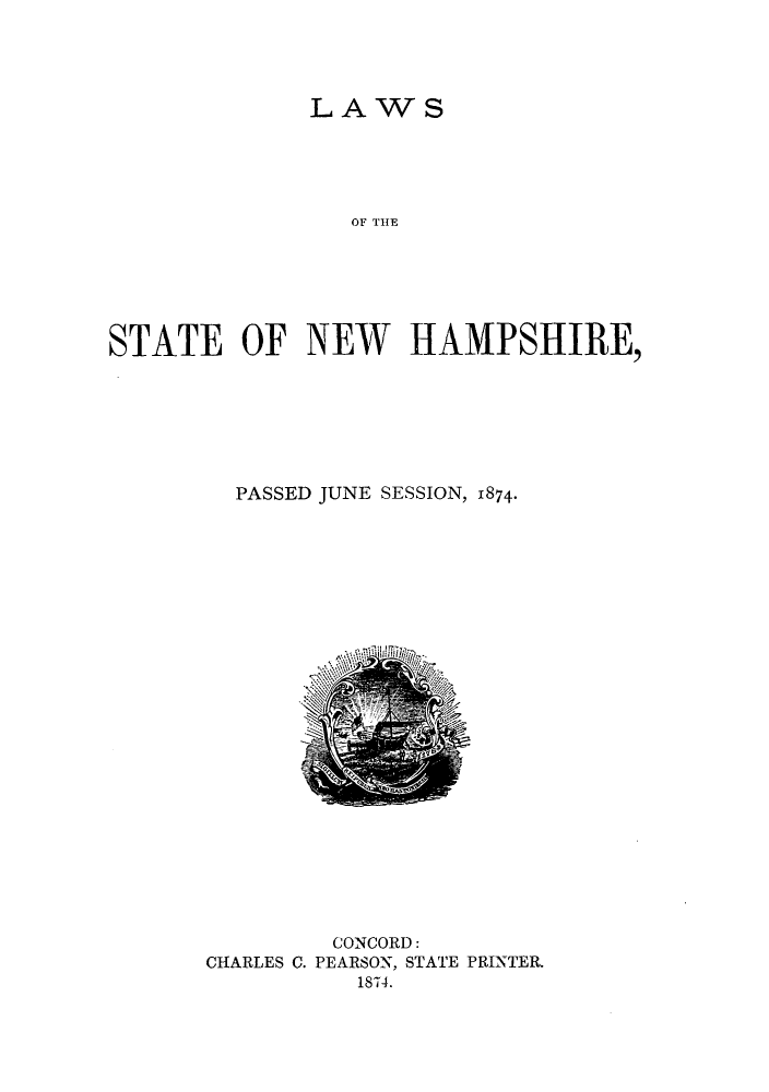 handle is hein.ssl/ssnh0202 and id is 1 raw text is: LAWS
OF THAE
STATE OF NEW HAMPSHIRE,

PASSED JUNE SESSION, 1874.

CONCORD:
CHARLES C. PEARSON, STATE PRINTER.
1874.


