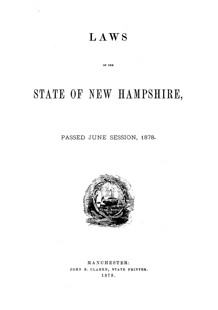 handle is hein.ssl/ssnh0206 and id is 1 raw text is: LAWS
OF THE
STATE OF NEW HAMPSHIRE,

PASSED JUNE SESSION, 1878.

MANCHESTER:
JOHN B. CLARKE, STATE PRINTER.
1878.


