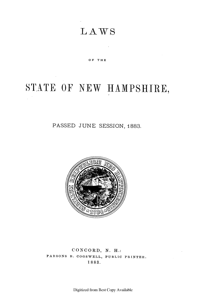 handle is hein.ssl/ssnh0209 and id is 1 raw text is: LAWS
OF THE
STATE OF NEW HAMPSHIRE,

PASSED JUNE SESSION, 4883.

CONCORD, N. H.:
PARSONS B. COGSWELL, PUBLIC PRINTER.
1883.

Digitized from Best Copy Available


