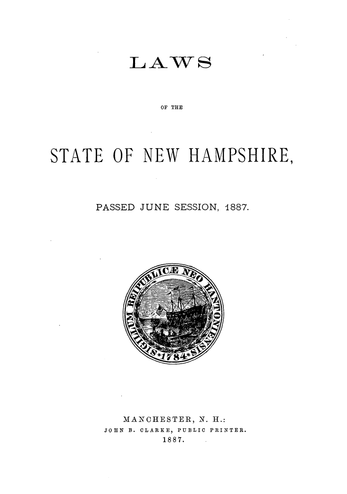 handle is hein.ssl/ssnh0211 and id is 1 raw text is: LAWS
OF THE
STATE OF NEW HAMPSHIRE,

PASSED JUNE SESSION, 1887.

MANCHESTER, N. H.:
JOHN B. CLARKE, PUBLIC PRINTER.
1887.


