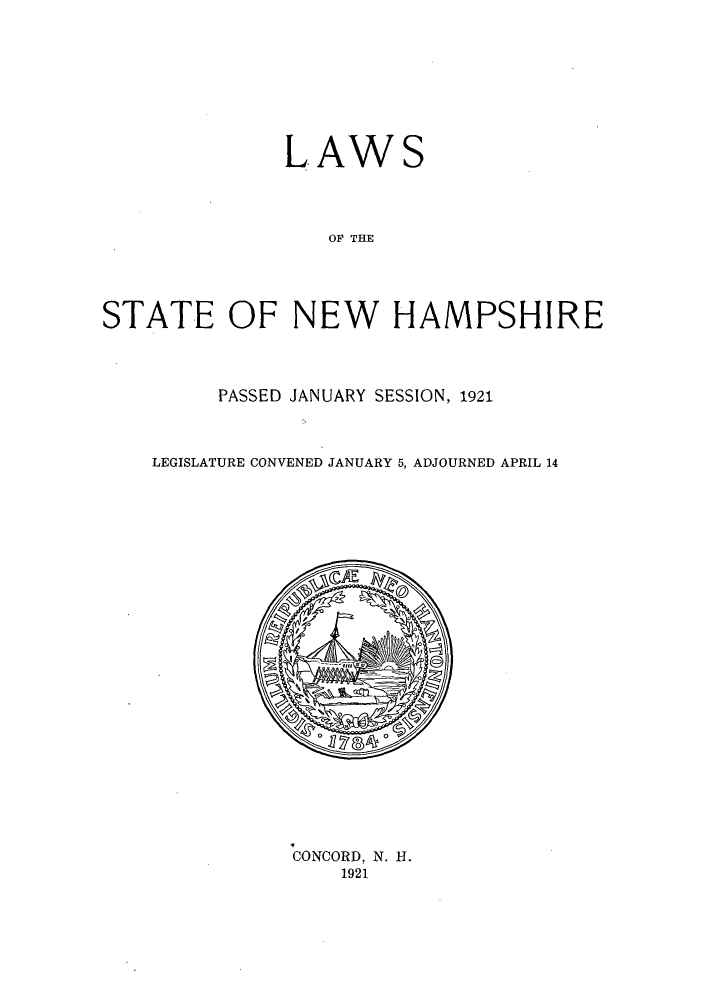 handle is hein.ssl/ssnh0229 and id is 1 raw text is: LAW

S

OF THE
STATE OF NEW HAMPSHIRE

PASSED JANUARY SESSION, 1921
LEGISLATURE CONVENED JANUARY 5, ADJOURNED APRIL 14

CONCORD, N. H.
1921


