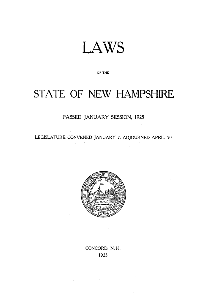 handle is hein.ssl/ssnh0231 and id is 1 raw text is: LAWS
OF THE
STATE OF NEW HAMPSHIRE

PASSED JANUARY SESSION, 1925
LEGISLATURE CONVENED JANUARY 7, ADJOURNED APRIL 30

CONCORD, N. H.
1925


