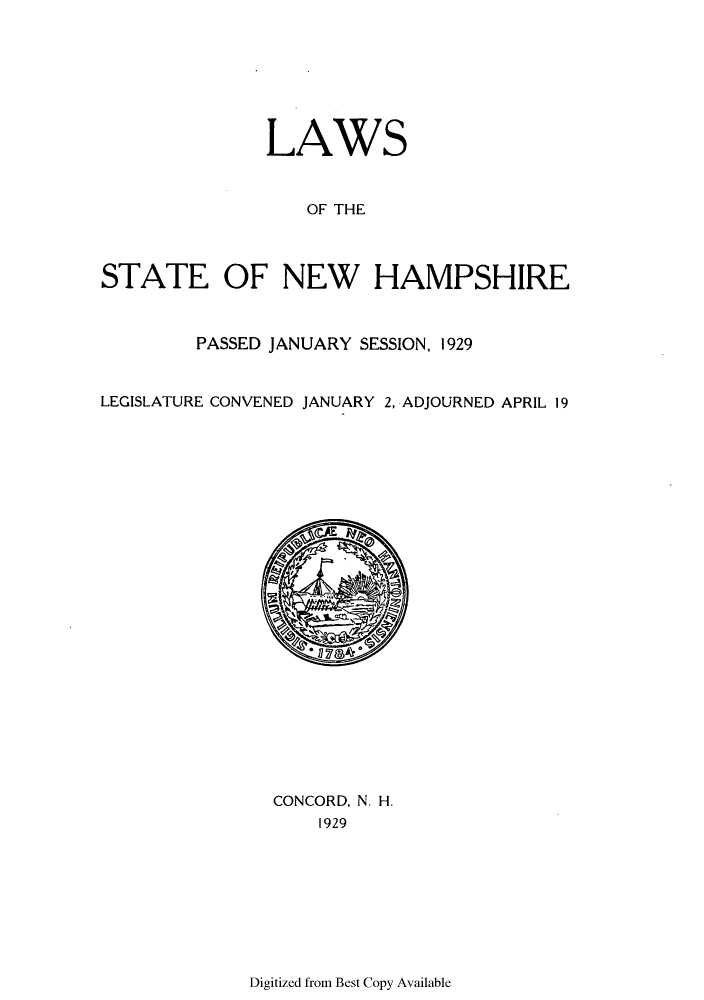 handle is hein.ssl/ssnh0233 and id is 1 raw text is: LAWS
OF THE
STATE OF NEW HAMPSHIRE
PASSED JANUARY SESSION, 1929
LEGISLATURE CONVENED JANUARY 2, ADJOURNED APRIL 19

CONCORD, N. H.
1929

Digitized from Best Copy Available



